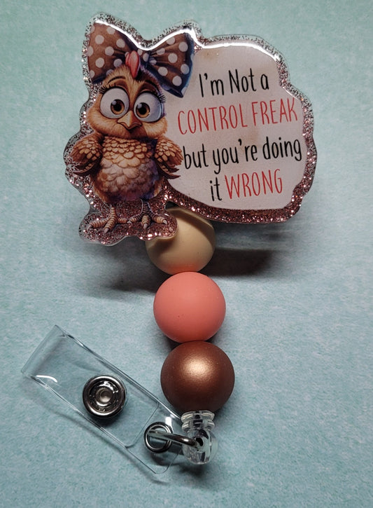 Control Freak.... Never. This Badge Reel features an adorable little brown bird with a brown ribbon with white polka dots on her head. The phrase "I'm Not A Control Freak But You're Doing It Wrong" finishes the front.